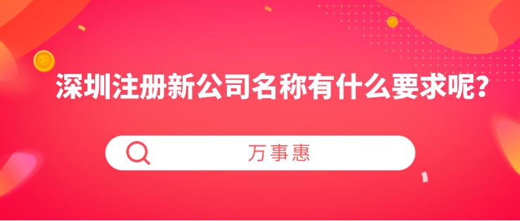 深圳注冊(cè)新公司名稱有什么要求呢？-萬(wàn)事惠財(cái)稅