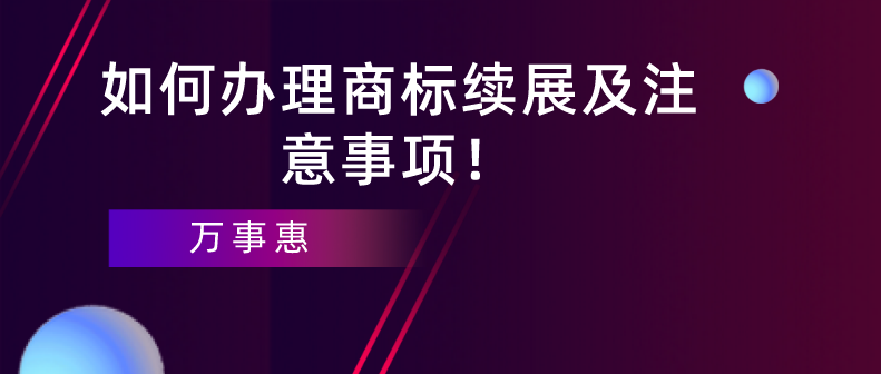 如何辦理商標(biāo)續(xù)展及注意事項(xiàng)！