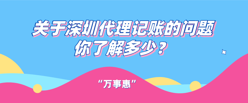 關(guān)于深圳代理記賬的問題你了解多少？一文看懂