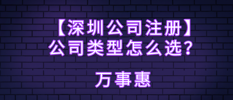 【深圳公司注冊】公司類型怎么選？