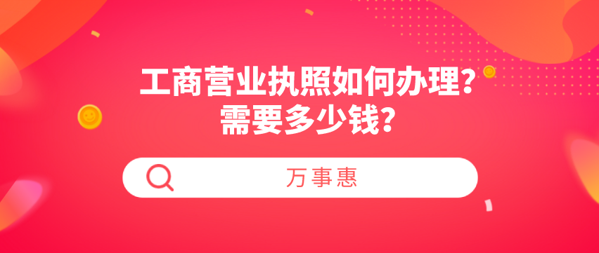 工商營業(yè)執(zhí)照如何辦理？需要多少錢？-萬事惠