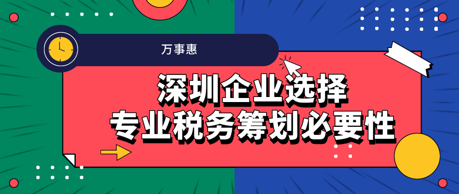 深圳企業(yè)選擇專(zhuān)業(yè)稅務(wù)籌劃必要性 -萬(wàn)事惠