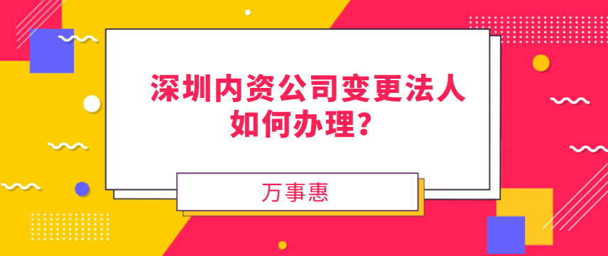 請(qǐng)問，深圳內(nèi)資公司變更法人如何辦理？