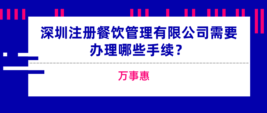 深圳注冊餐飲管理有限公司需要辦理哪些手續(xù)？-萬事惠  